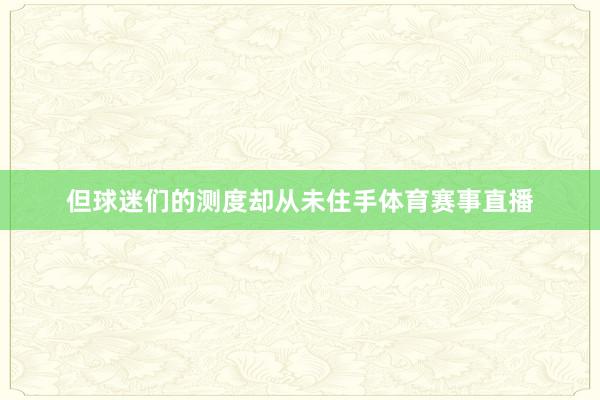 但球迷们的测度却从未住手体育赛事直播