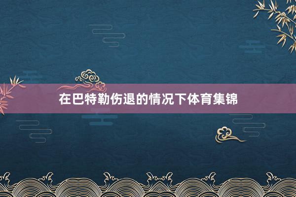 在巴特勒伤退的情况下体育集锦