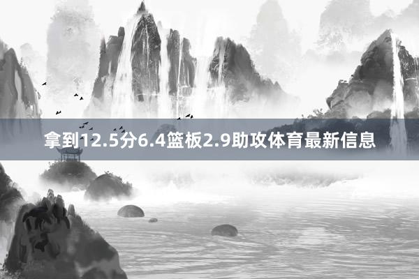 拿到12.5分6.4篮板2.9助攻体育最新信息