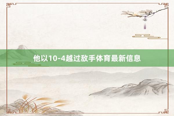 他以10-4越过敌手体育最新信息