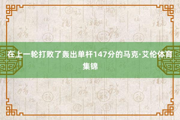 在上一轮打败了轰出单杆147分的马克·艾伦体育集锦