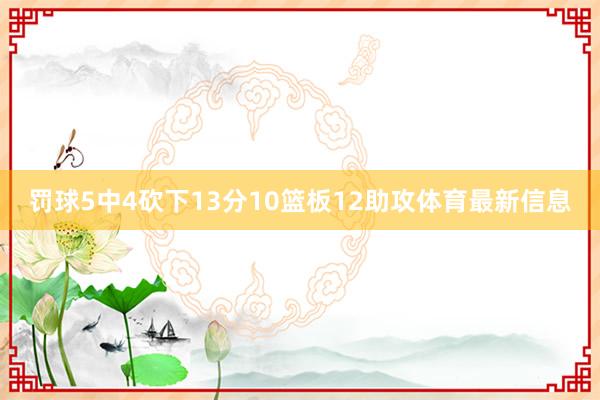 罚球5中4砍下13分10篮板12助攻体育最新信息