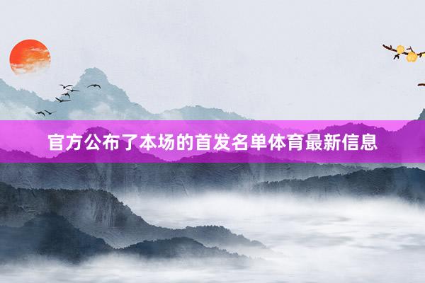 官方公布了本场的首发名单体育最新信息