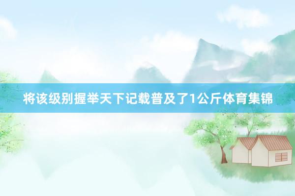 将该级别握举天下记载普及了1公斤体育集锦