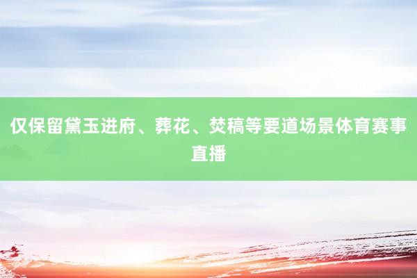 仅保留黛玉进府、葬花、焚稿等要道场景体育赛事直播