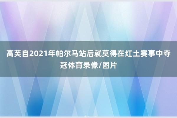 高芙自2021年帕尔马站后就莫得在红土赛事中夺冠体育录像/图