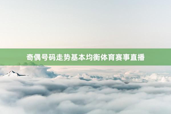 奇偶号码走势基本均衡体育赛事直播