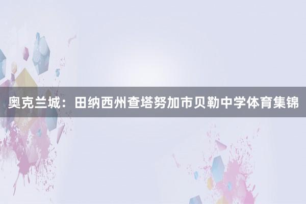 奥克兰城：田纳西州查塔努加市贝勒中学体育集锦