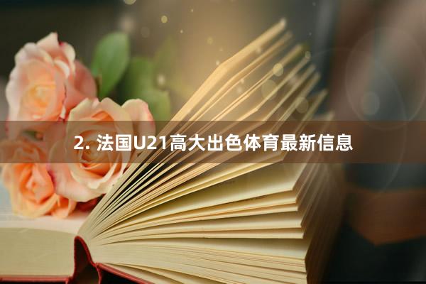 2. 法国U21高大出色体育最新信息