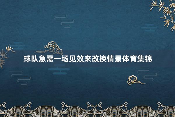 球队急需一场见效来改换情景体育集锦