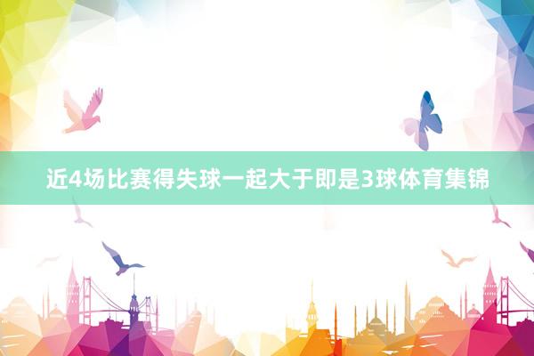 近4场比赛得失球一起大于即是3球体育集锦