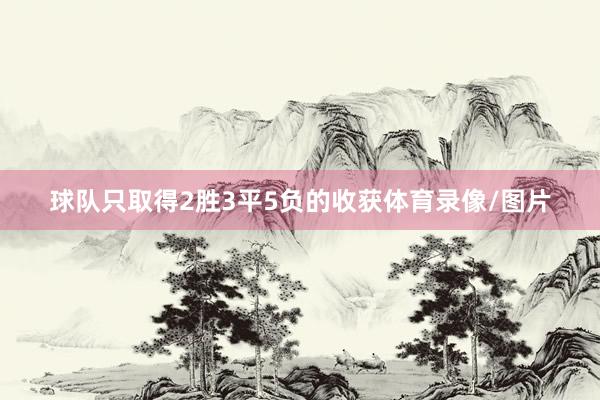 球队只取得2胜3平5负的收获体育录像/图片