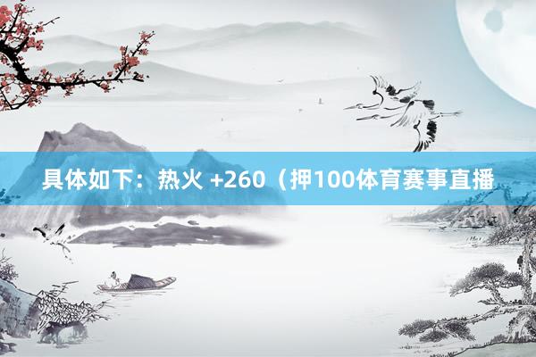 具体如下：热火 +260（押100体育赛事直播