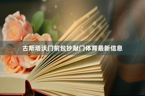 古斯塔沃门前包抄敲门体育最新信息