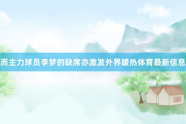 而主力球员李梦的缺席亦激发外界暖热体育最新信息