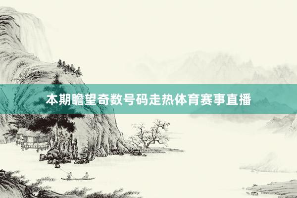 本期瞻望奇数号码走热体育赛事直播
