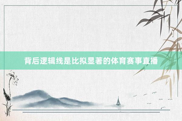 背后逻辑线是比拟显著的体育赛事直播
