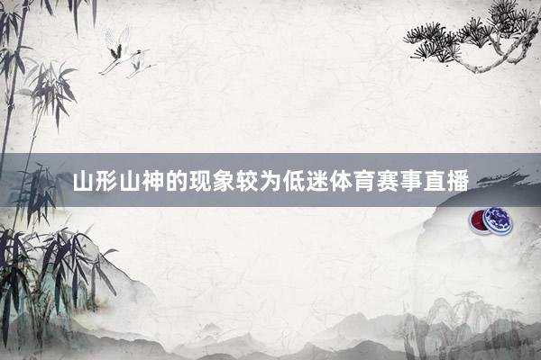 山形山神的现象较为低迷体育赛事直播