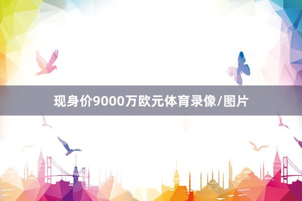 现身价9000万欧元体育录像/图片