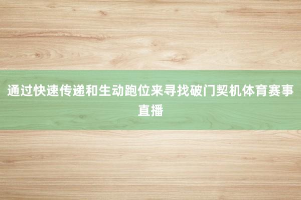 通过快速传递和生动跑位来寻找破门契机体育赛事直播