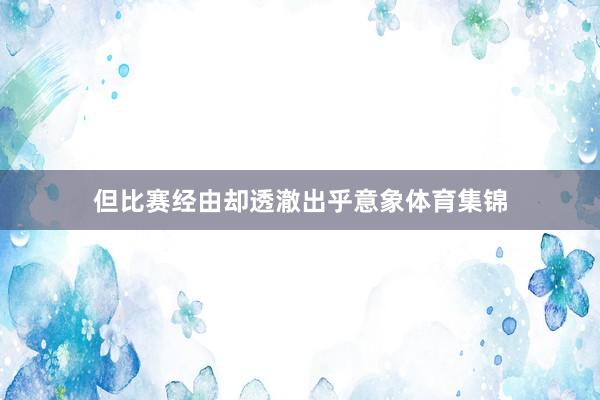 但比赛经由却透澈出乎意象体育集锦
