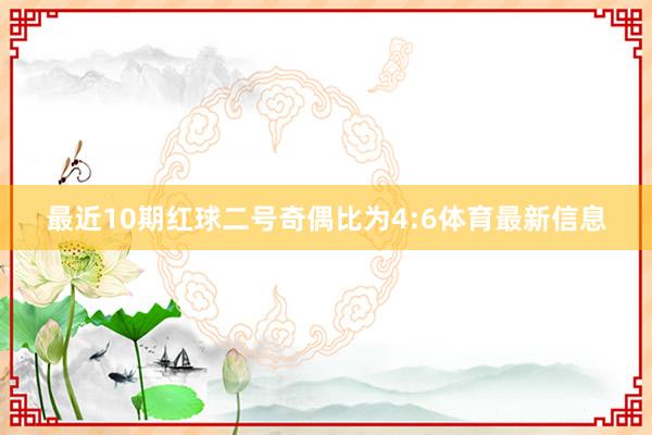 最近10期红球二号奇偶比为4:6体育最新信息