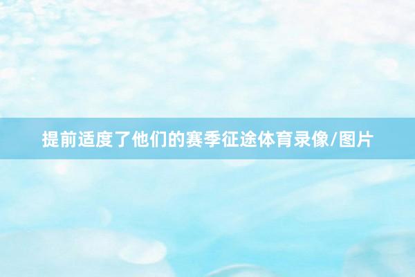 提前适度了他们的赛季征途体育录像/图片