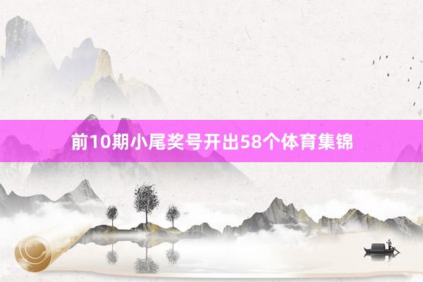 前10期小尾奖号开出58个体育集锦