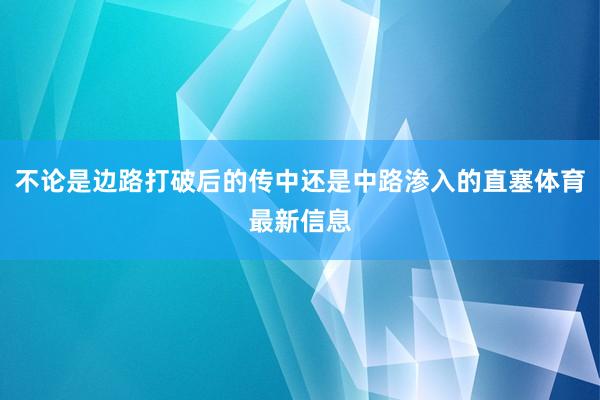 不论是边路打破后的传中还是中路渗入的直塞体育最新信息