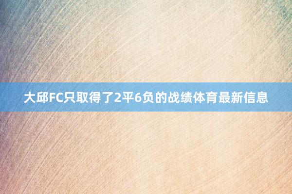 大邱FC只取得了2平6负的战绩体育最新信息