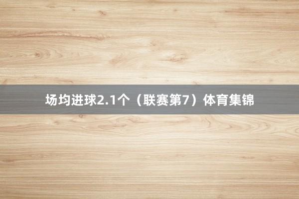 场均进球2.1个（联赛第7）体育集锦