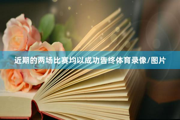 近期的两场比赛均以成功告终体育录像/图片