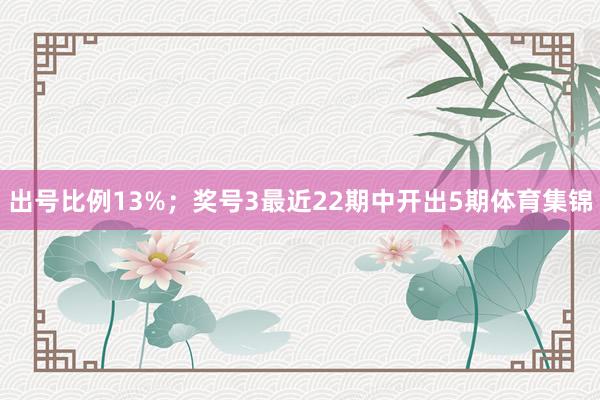 出号比例13%；　　奖号3最近22期中开出5期体育集锦