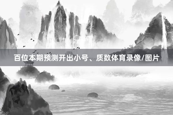百位本期预测开出小号、质数体育录像/图片