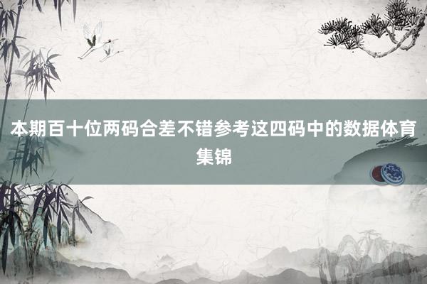 本期百十位两码合差不错参考这四码中的数据体育集锦