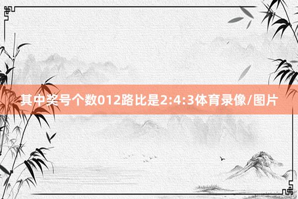 其中奖号个数012路比是2:4:3体育录像/图片