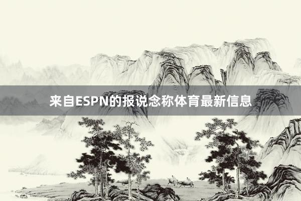 来自ESPN的报说念称体育最新信息