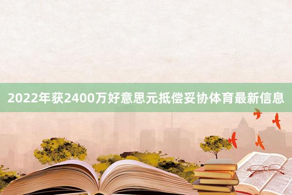 2022年获2400万好意思元抵偿妥协体育最新信息