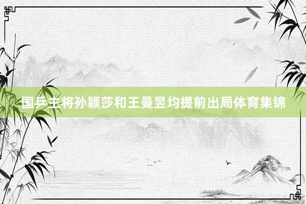 国乒主将孙颖莎和王曼昱均提前出局体育集锦