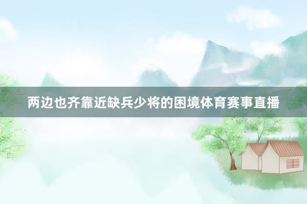 两边也齐靠近缺兵少将的困境体育赛事直播