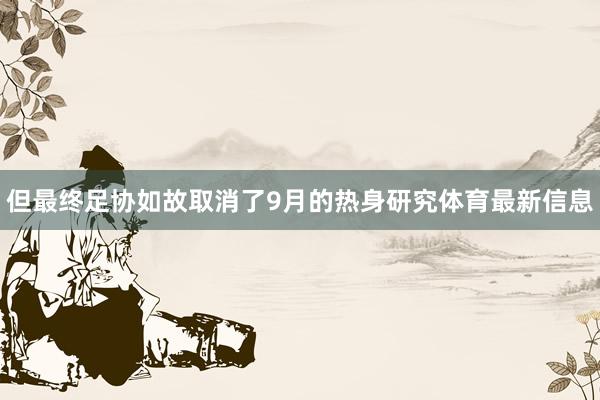 但最终足协如故取消了9月的热身研究体育最新信息