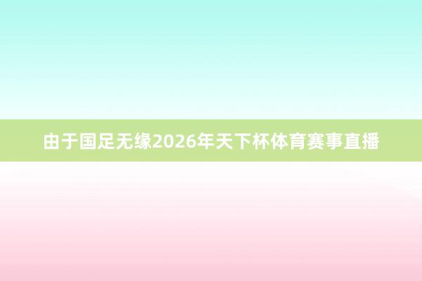 由于国足无缘2026年天下杯体育赛事直播