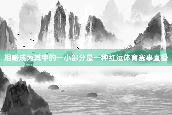 粗略成为其中的一小部分是一种红运体育赛事直播