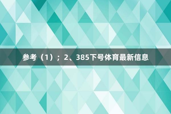 参考（1）；　　2、385下号体育最新信息