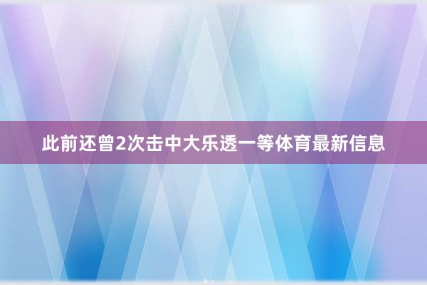 此前还曾2次击中大乐透一等体育最新信息