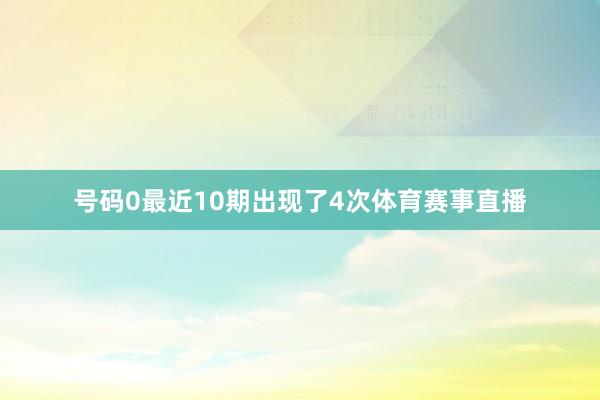 号码0最近10期出现了4次体育赛事直播