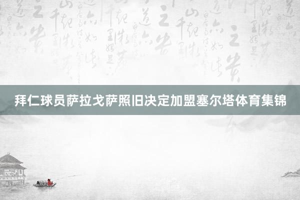 拜仁球员萨拉戈萨照旧决定加盟塞尔塔体育集锦