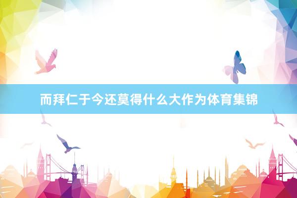 而拜仁于今还莫得什么大作为体育集锦