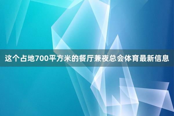 这个占地700平方米的餐厅兼夜总会体育最新信息