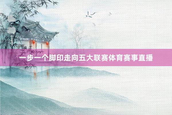 一步一个脚印走向五大联赛体育赛事直播